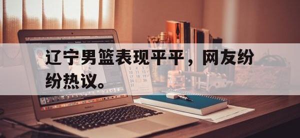 IM电竞游戏综合-辽宁男篮表现平平，网友纷纷热议。