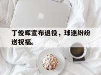 IM电竞游戏综合-丁俊晖宣布退役，球迷纷纷送祝福。