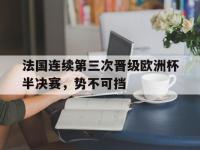 IM电竞游戏综合-法国连续第三次晋级欧洲杯半决赛，势不可挡